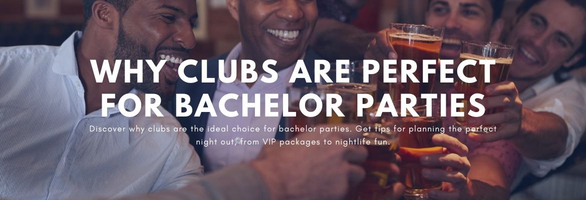 Why Clubs Are Perfect for Bachelor Parties