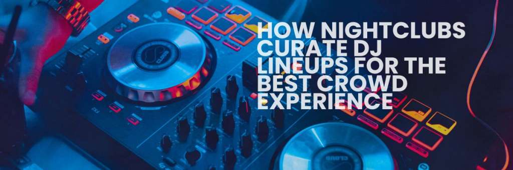 How Nightclubs Arrange DJ Lineups for the Best Crowd Experience